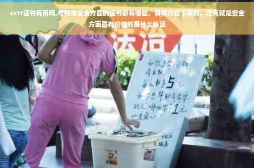 cctt证书有用吗,考网络安全方面的证书都有哪些，具体介绍下级别。还有就是安全方面最有价值的是什么认证