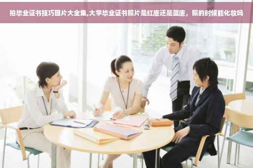 拍毕业证书技巧图片大全集,大学毕业证书照片是红底还是蓝底，照的时候能化妆吗