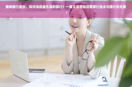 揭秘银行流水，如何选择最合适的银行？一篇文章带你洞悉银行流水与银行的关联！