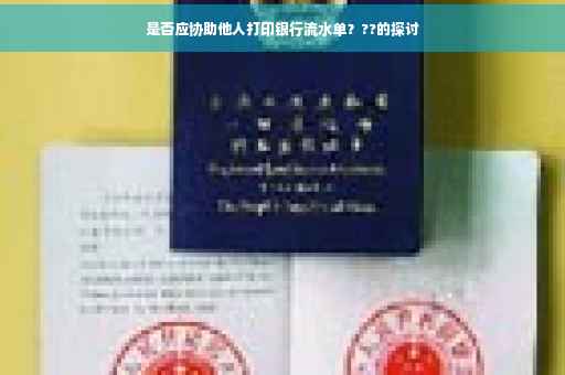 是否应协助他人打印银行流水单???的探讨 是否应协助他人打印银行流水单???的探讨