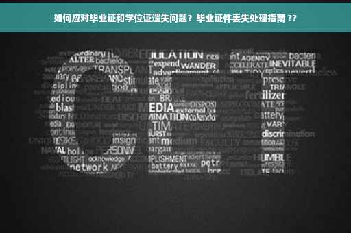 如何应对毕业证和学位证遗失问题？毕业证件丢失处理指南 ??
