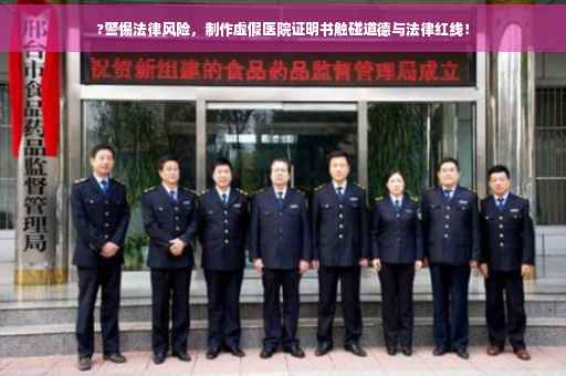 ?警惕法律风险，制作虚假医院证明书触碰道德与法律红线！
