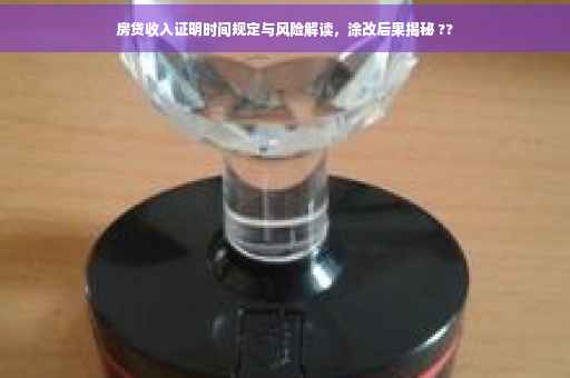 房贷收入证明时间规定与风险解读，涂改后果揭秘 ??