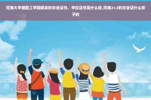 河南大学濮阳工学院颁发的毕业证书，学位证书是什么样,河南2+2的毕业证什么样子的