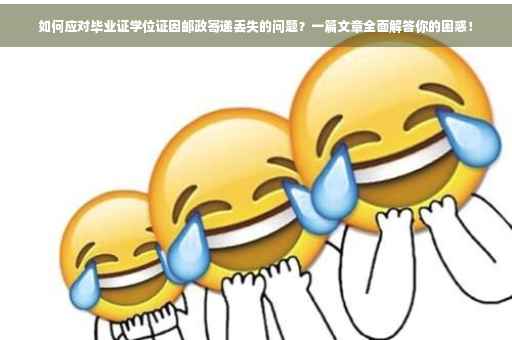 如何应对毕业证学位证因邮政寄递丢失的问题？一篇文章全面解答你的困惑！