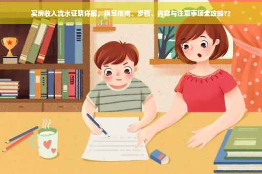 买房收入流水证明详解，撰写指南、步骤、内容与注意事项全攻略??