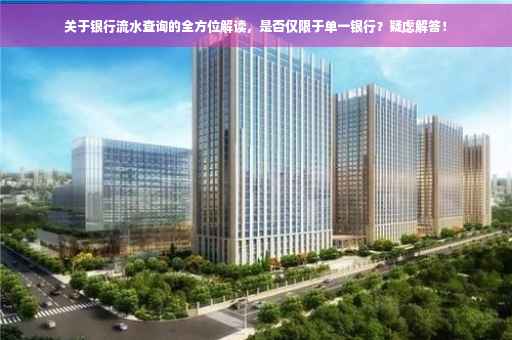 关于银行流水查询的全方位解读，是否仅限于单一银行？疑虑解答！