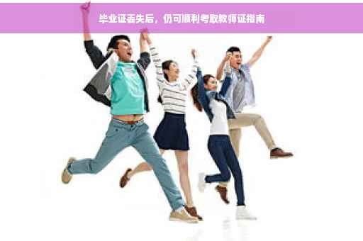 毕业证丢失后，仍可顺利考取教师证指南