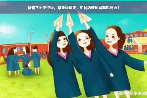 仅有学士学位证，毕业证遗失，如何巧妙化解尴尬局面？