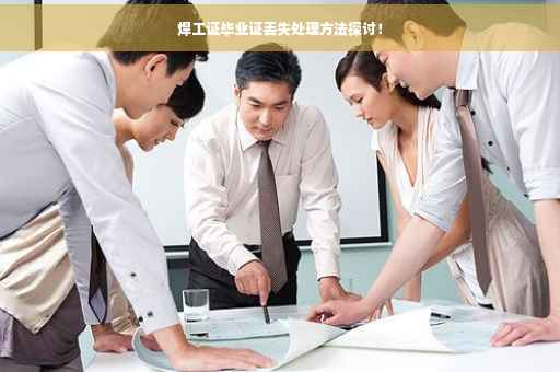 焊工证毕业证丢失处理方法探讨！