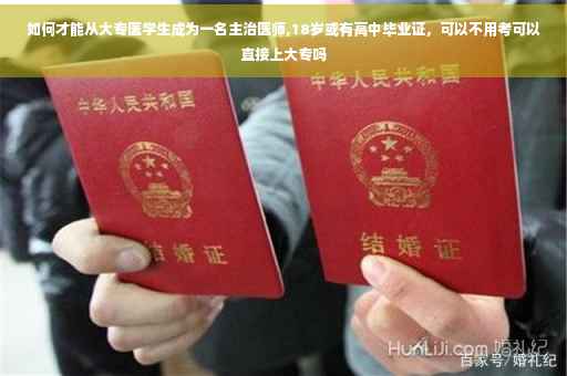 如何才能从大专医学生成为一名主治医师,18岁或有高中毕业证，可以不用考可以直接上大专吗