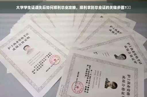 大学学生证遗失后如何顺利毕业攻略，顺利拿到毕业证的关键步骤?⚡️