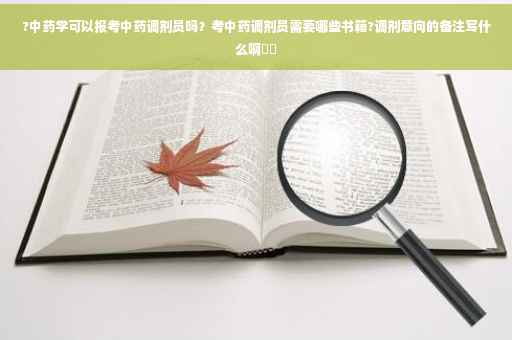 ?中药学可以报考中药调剂员吗？考中药调剂员需要哪些书籍?调剂意向的备注写什么啊⚡️