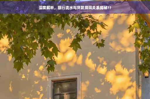 深度解析，银行流水与贷款提现关系揭秘??