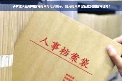子女收入证明书撰写指南与范例展示，实用指南助你轻松完成撰写任务！