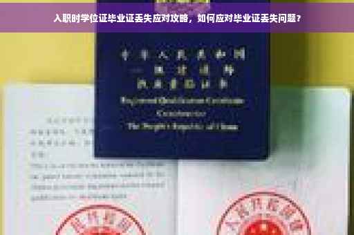 入职时学位证毕业证丢失应对攻略，如何应对毕业证丢失问题？