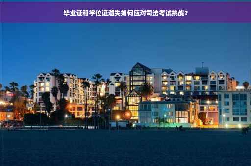 毕业证和学位证遗失如何应对司法考试挑战？
