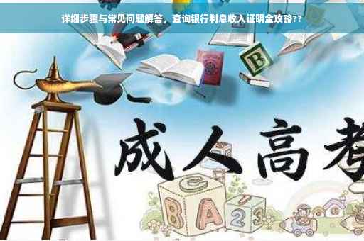 详细步骤与常见问题解答，查询银行利息收入证明全攻略??