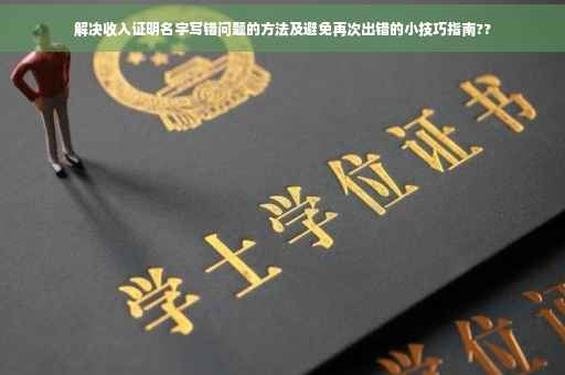解决收入证明名字写错问题的方法及避免再次出错的小技巧指南??
