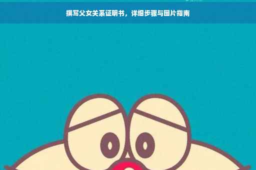 撰写父女关系证明书，详细步骤与图片指南
