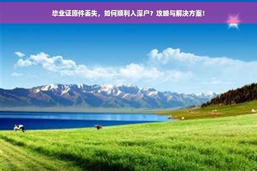 毕业证原件丢失，如何顺利入深户？攻略与解决方案！