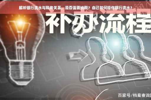 解析银行流水与税务关系，是否需要纳税？自己如何操作银行流水？