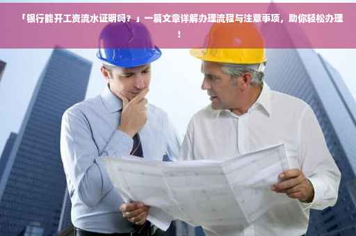 「银行能开工资流水证明吗？」一篇文章详解办理流程与注意事项，助你轻松办理！
