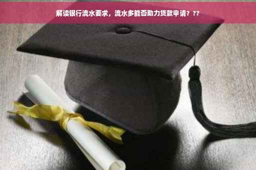 解读银行流水要求，流水多能否助力贷款申请？??
