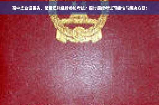 高中毕业证丢失，是否还能继续参加考试？探讨后续考试可能性与解决方案！