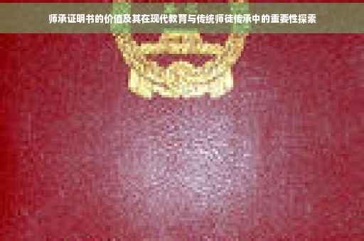 师承证明书的价值及其在现代教育与传统师徒传承中的重要性探索