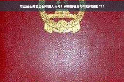 毕业证丢失能否报考成人高考？解析报名资格与应对策略 ???