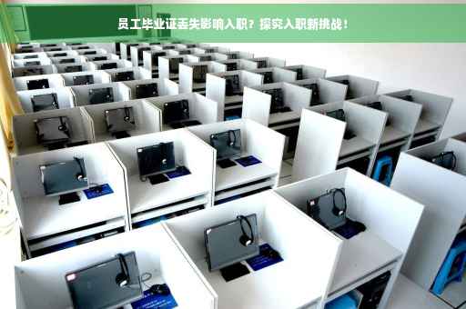 员工毕业证丢失影响入职？探究入职新挑战！