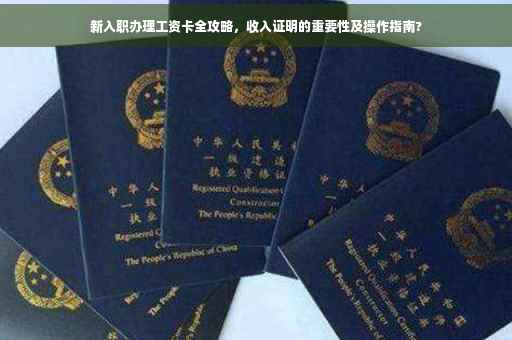 新入职办理工资卡全攻略，收入证明的重要性及操作指南?