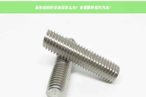 丢失捡到的毕业证怎么办？全面解析应对方法！