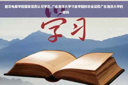 新华电脑学校国家是否认可学历,广东海洋大学寸金学院的毕业证和广东海洋大学的一样吗