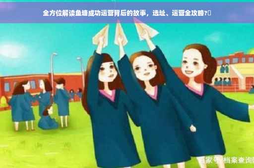 全方位解读鱼塘成功运营背后的故事，选址、运营全攻略?✨