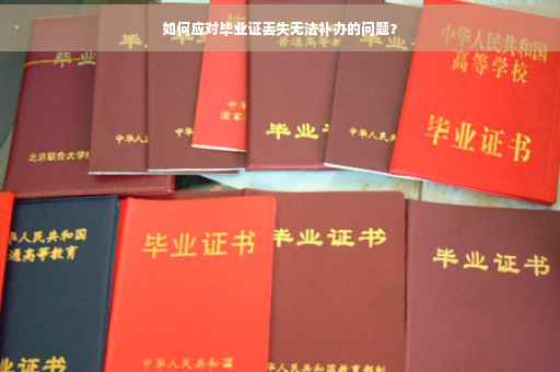 如何应对毕业证丢失无法补办的问题? 如何应对毕业证丢失无法补办的问题?