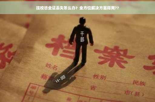 技校毕业证丢失怎么办？全方位解决方案指南??
