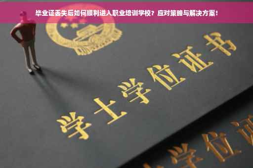 毕业证丢失后如何顺利进入职业培训学校？应对策略与解决方案！