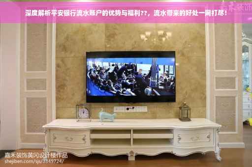 深度解析平安银行流水账户的优势与福利??，流水带来的好处一网打尽！