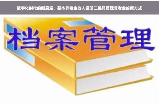 数字化时代的新篇章，基本养老金收入证明二维码管理养老金的新方式