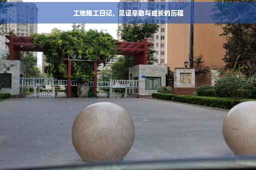 工地施工日记,见证辛勤与成长的历程 工地施工日记,见证辛勤与成长的历程