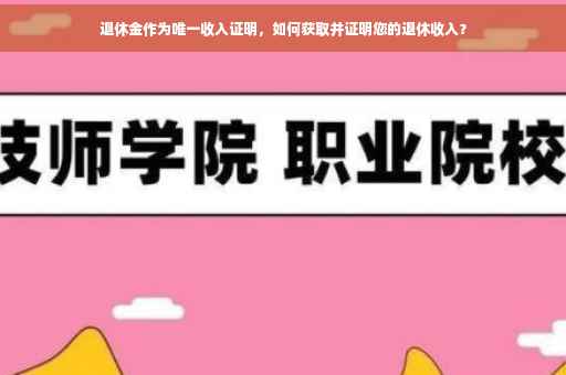 退休金作为唯一收入证明，如何获取并证明您的退休收入？