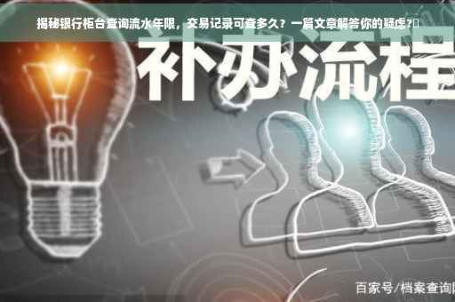 揭秘银行柜台查询流水年限，交易记录可查多久？一篇文章解答你的疑虑?✨