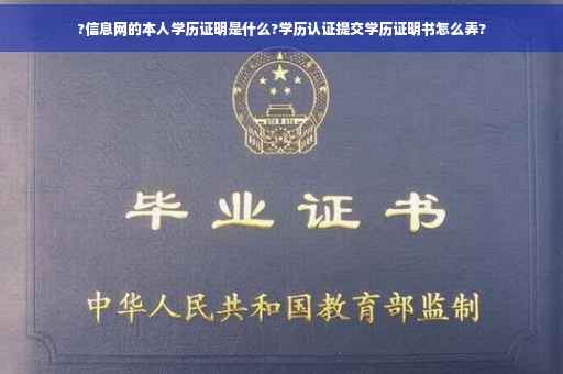 ?信息网的本人学历证明是什么?学历认证提交学历证明书怎么弄?