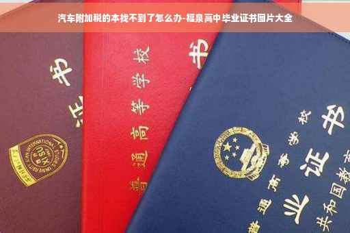汽车附加税的本找不到了怎么办-福泉高中毕业证书图片大全