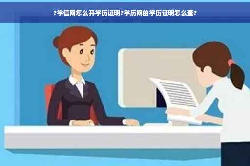 ?学信网怎么开学历证明?学历网的学历证明怎么查?