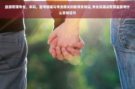 旅游管理专业，本科，能考哪些与专业相关的教师资格证,专业是酒店管理需要考什么资格证书