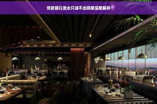 贷款银行流水只进不出现象深度解析