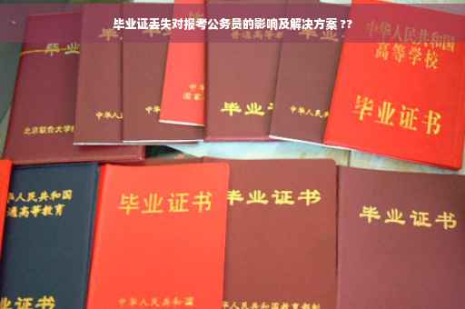 毕业证丢失对报考公务员的影响及解决方案 ??